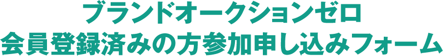 ブランドオークションゼロ会員登録済みの方参加申し込みフォーム